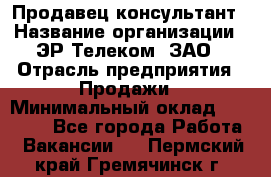 Продавец-консультант › Название организации ­ ЭР-Телеком, ЗАО › Отрасль предприятия ­ Продажи › Минимальный оклад ­ 20 000 - Все города Работа » Вакансии   . Пермский край,Гремячинск г.